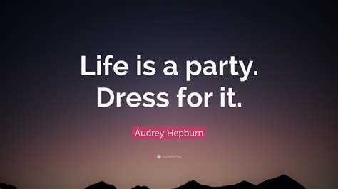 Audrey Hepburn Quote: “Life is a party. Dress for it.”