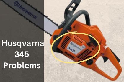 Husqvarna 345 Owners: 6 Common Problems to Watch Out For – Just Chainsaws