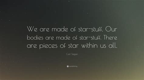 Carl Sagan Quote: “We are made of star-stuff. Our bodies are made of star-stuff. There are ...