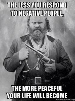 Meme the less you respond to negative people,the more peaceful your ...