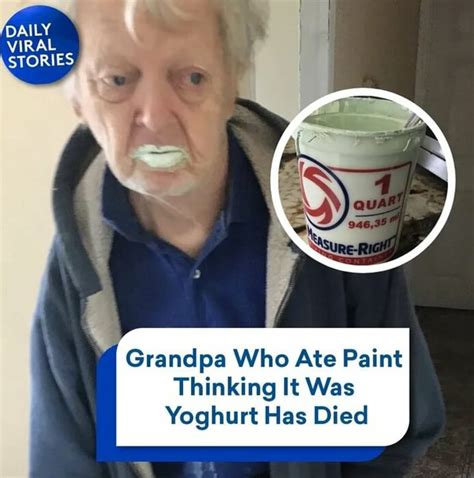 VIRAL STORIES Grandpa Who Ate Paint Thinking It Was Yoghurt Has Died - iFunny