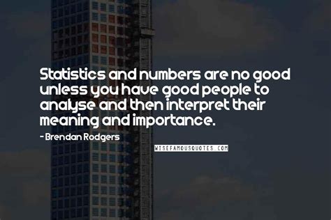 Brendan Rodgers Quotes: Statistics and numbers are no good unless you ...