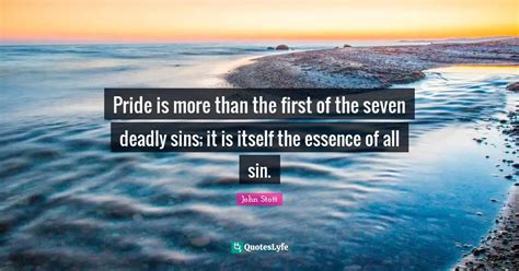 Pride is more than the first of the seven deadly sins; it is itself th... Quote by John Stott ...