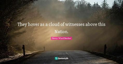 They hover as a cloud of witnesses above this Nation.... Quote by Henry ...