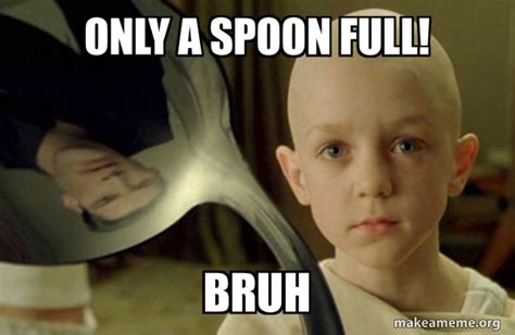 only a spoon full! bruh - There is no Spoon | Make a Meme