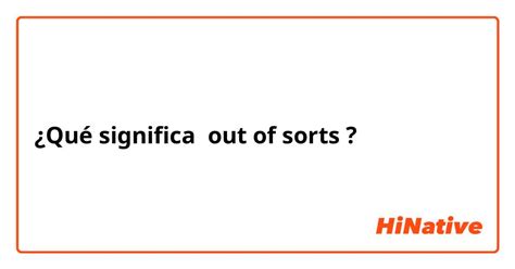 ¿Qué significa "out of sorts" en Inglés (US)? | HiNative