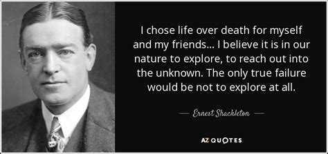 Ernest Shackleton quote: I chose life over death for myself and my friends...