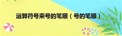 运算符号乘号的笔顺（号的笔顺）_华夏网