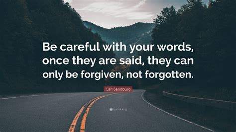 Carl Sandburg Quote: “Be careful with your words, once they are said, they can only be forgiven ...