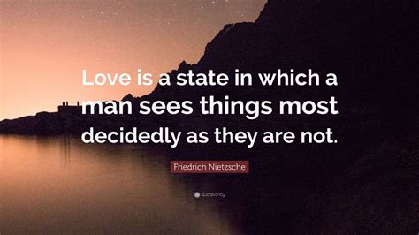 Friedrich Nietzsche Quote: “Love is a state in which a man sees things most decidedly as they ...