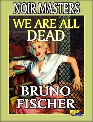 We Are All Dead by Bruno Fischer | Goodreads