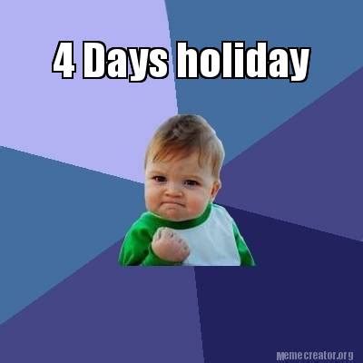 Meme Creator - Funny 4 Days holiday Meme Generator at MemeCreator.org!