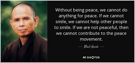 Nhat Hanh quote: Without being peace, we cannot do anything for peace ...