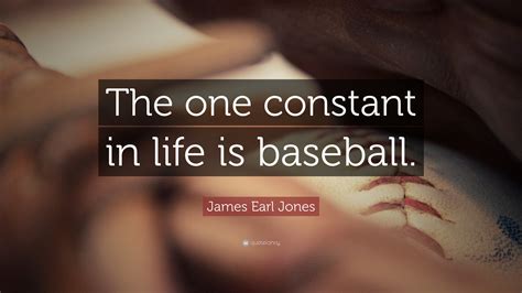 James Earl Jones Quote: “The one constant in life is baseball.”