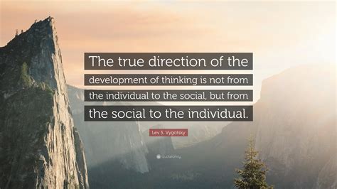 Lev S. Vygotsky Quote: “The true direction of the development of thinking is not from the ...