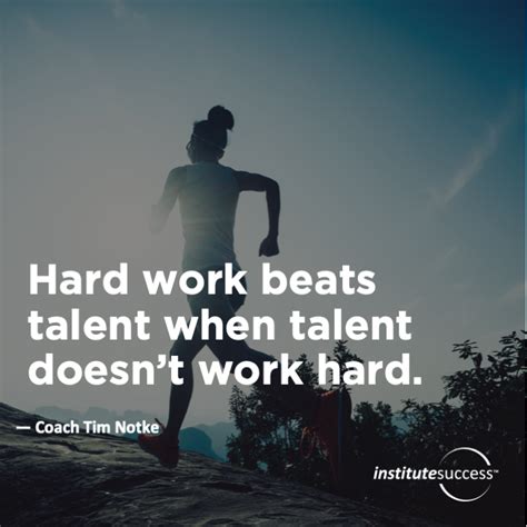 Hard work beats talent when talent doesn’t work hard. Coach Tim Notke – Institute Success