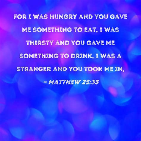 Matthew 25:35 For I was hungry and you gave Me something to eat, I was ...