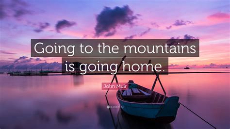 John Muir Quote: “Going to the mountains is going home.”