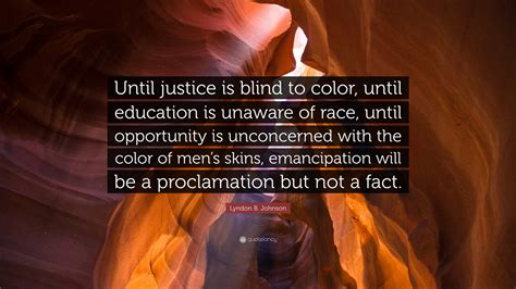 Lyndon B. Johnson Quote: “Until justice is blind to color, until education is unaware of race ...