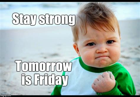 Stay strong, tomorrow is Friday - Imgflip