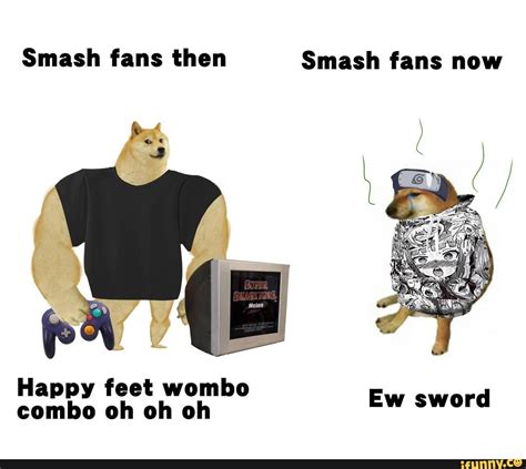 Smash fans then Smash fans now Happy feet wombo combo oh oh oh Ew sword - iFunny