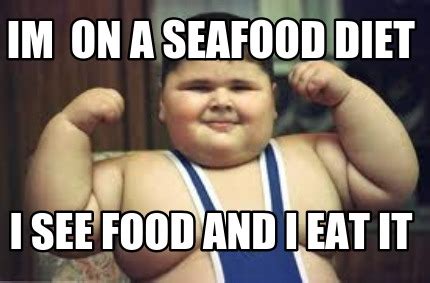 Meme Creator - im on a seafood diet i see food and i eat it