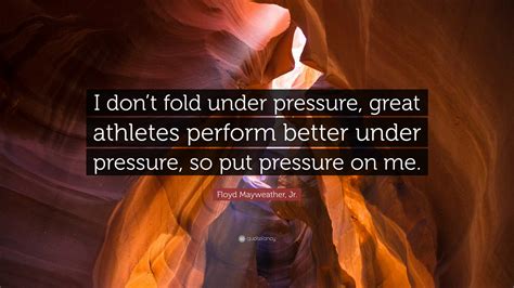 Floyd Mayweather, Jr. Quote: “I don’t fold under pressure, great athletes perform better under ...