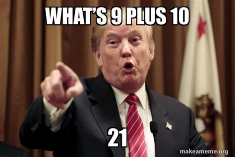 Whatâ€™s 9 plus 10 21 - Donald Trump Says Meme Generator