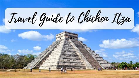 Visiting Chichen Itza - The Only Travel Guide You Need