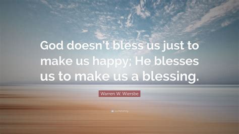 Warren W. Wiersbe Quote: “God doesn’t bless us just to make us happy ...