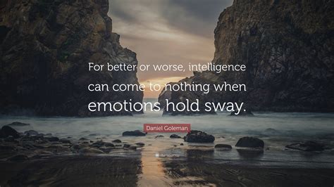 Daniel Goleman Quote: “For better or worse, intelligence can come to nothing when emotions hold ...