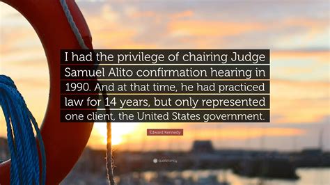 Edward Kennedy Quote: “I had the privilege of chairing Judge Samuel Alito confirmation hearing ...