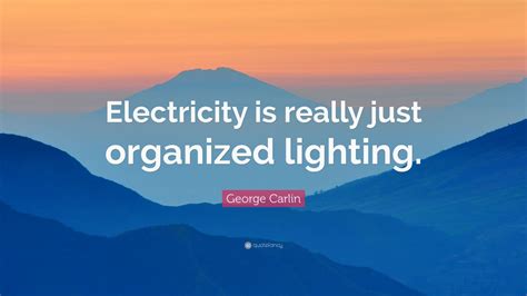 George Carlin Quote: “Electricity is really just organized lighting.” (12 wallpapers) - Quotefancy