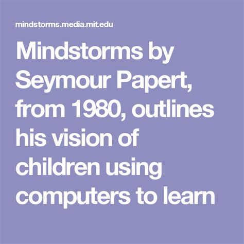 Mindstorms by Seymour Papert, from 1980, outlines his vision of children using computers to ...