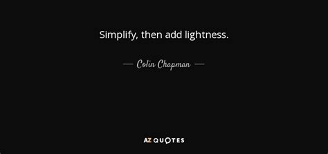 Colin Chapman quote: Simplify, then add lightness.