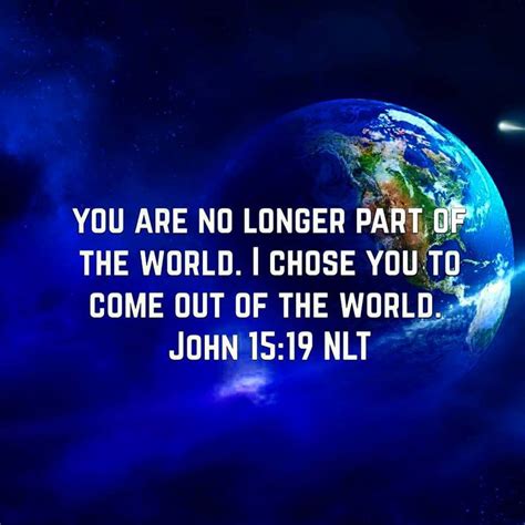 John 15:19. Once He calls us and we accept Jesus as our Savior we no longer belong to the world ...