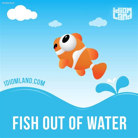 Idiom Land — “Fish out of water” is someone who is...