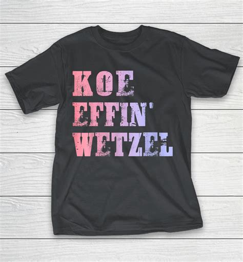 Koe Wetzel Shirt, Koe Effin Wetzel, Koe Wetzel Concert Shirts - WoopyTee