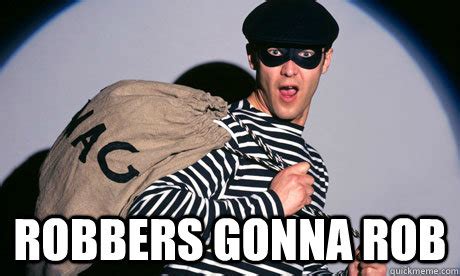 Robbers Gonna Rob - Good Guy Bank Robber - quickmeme