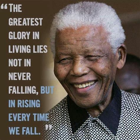 "The greatest glory in living lies not in never falling, but in rising ...