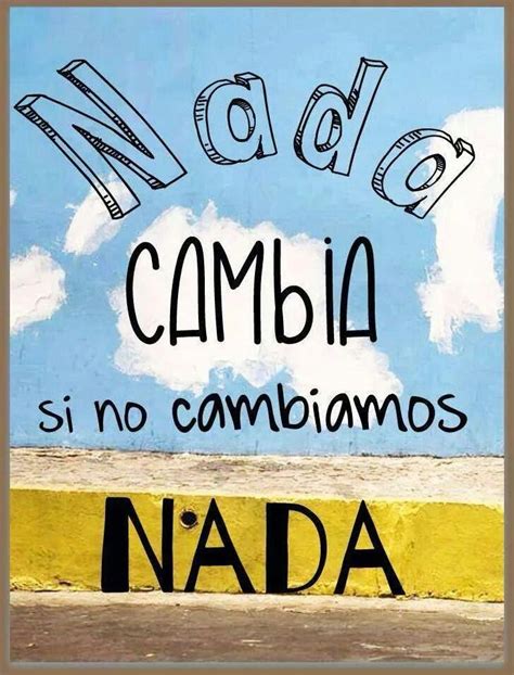 Nada cambia,si no cambiamos nada. | Motivational quotes in spanish, Spanish inspirational quotes ...