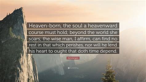 Michelangelo Quote: “Heaven-born, the soul a heavenward course must ...