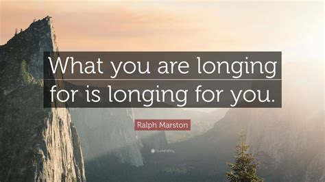 Ralph Marston Quote: “What you are longing for is longing for you.” (7 wallpapers) - Quotefancy