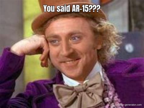 You said AR-15??? - Meme Generator