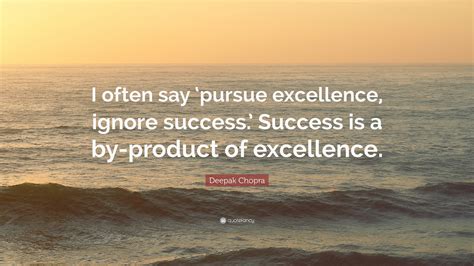 Deepak Chopra Quote: “I often say ‘pursue excellence, ignore success.’ Success is a by-product ...