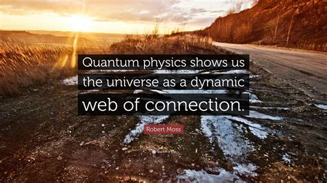 Robert Moss Quote: “Quantum physics shows us the universe as a dynamic web of connection.”