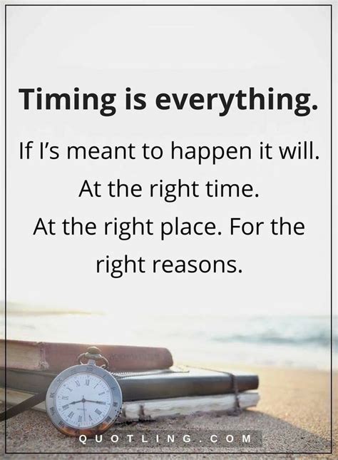 timing quotes Timing is everything. If I’s meant to happen it will. At the right time. At the ...