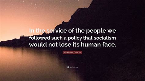 Alexander Dubcek Quote: “In the service of the people we followed such ...