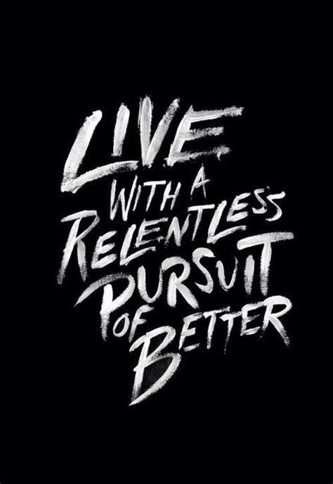 Live with a relentless pursuit of BETTER!!! | Quotes, Words, Inspirational words