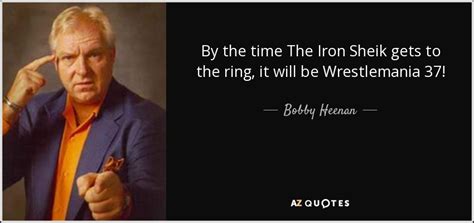 Bobby Heenan quote: By the time The Iron Sheik gets to the ring...